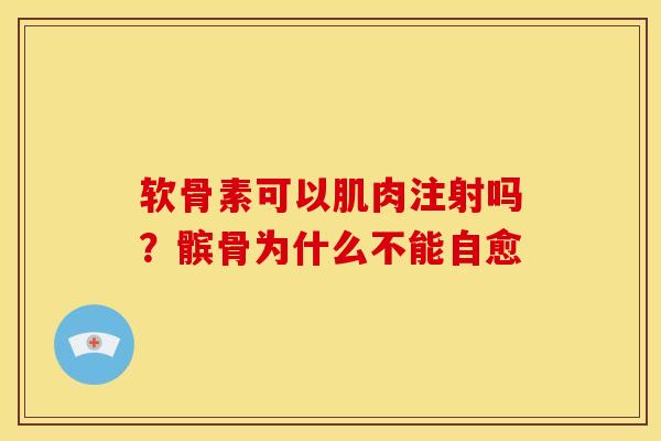 软骨素可以肌肉注射吗？髌骨为什么不能自愈