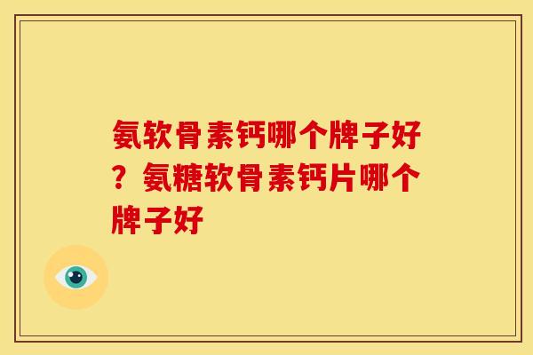 氨软骨素钙哪个牌子好？氨糖软骨素钙片哪个牌子好