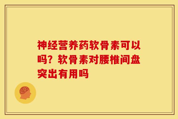 神经营养药软骨素可以吗？软骨素对腰椎间盘突出有用吗