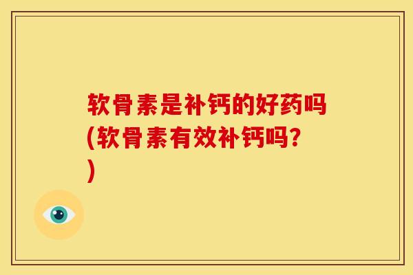 软骨素是补钙的好药吗(软骨素有效补钙吗？)