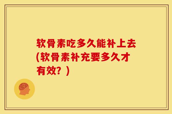 软骨素吃多久能补上去(软骨素补充要多久才有效？)
