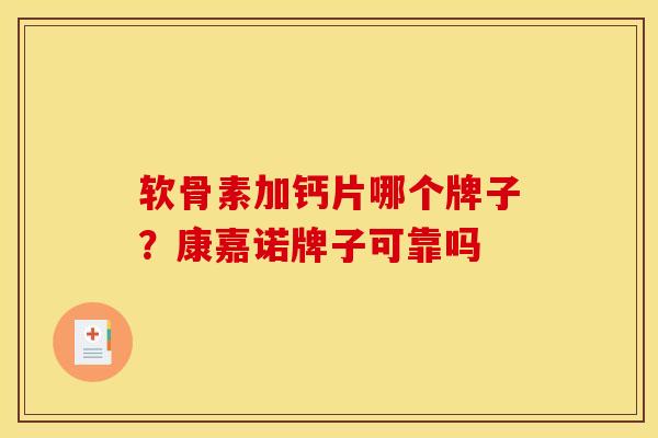 软骨素加钙片哪个牌子？康嘉诺牌子可靠吗