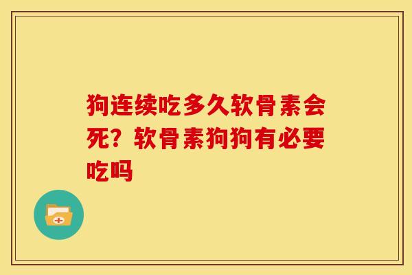 狗连续吃多久软骨素会死？软骨素狗狗有必要吃吗