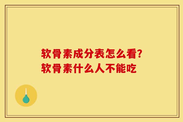 软骨素成分表怎么看？软骨素什么人不能吃