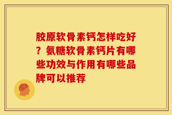 胶原软骨素钙怎样吃好？氨糖软骨素钙片有哪些功效与作用有哪些品牌可以推荐