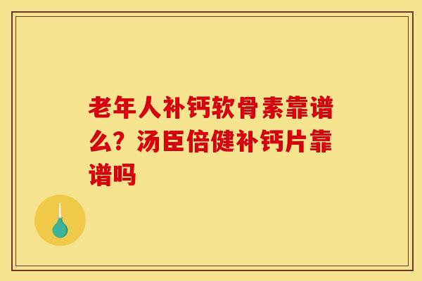 老年人补钙软骨素靠谱么？汤臣倍健补钙片靠谱吗