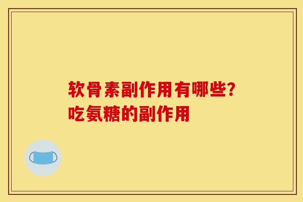 软骨素副作用有哪些？吃氨糖的副作用