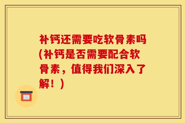 补钙还需要吃软骨素吗(补钙是否需要配合软骨素，值得我们深入了解！)