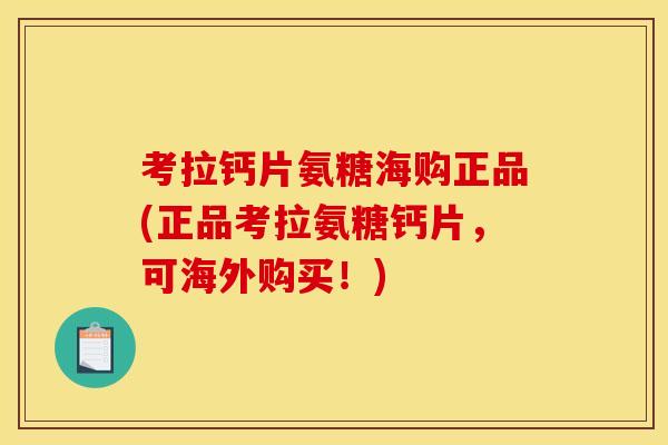 考拉钙片氨糖海购正品(正品考拉氨糖钙片，可海外购买！)
