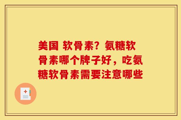 美国 软骨素？氨糖软骨素哪个牌子好，吃氨糖软骨素需要注意哪些
