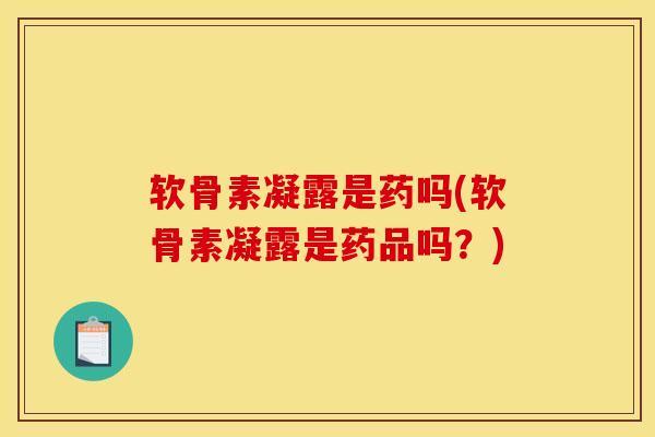 软骨素凝露是药吗(软骨素凝露是药品吗？)