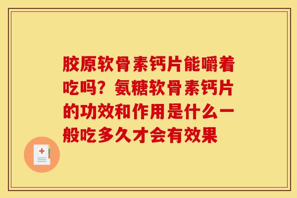 胶原软骨素钙片能嚼着吃吗？氨糖软骨素钙片的功效和作用是什么一般吃多久才会有效果