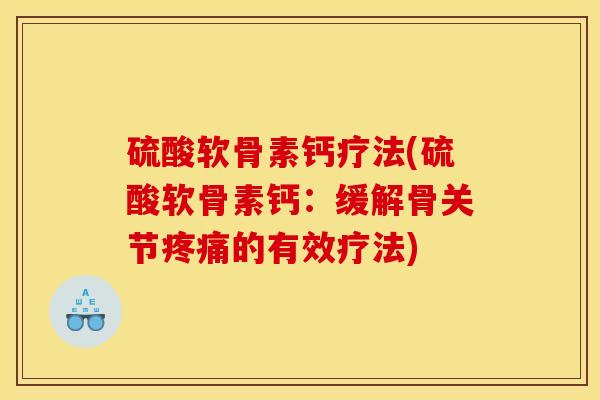 硫酸软骨素钙疗法(硫酸软骨素钙：缓解骨关节疼痛的有效疗法)