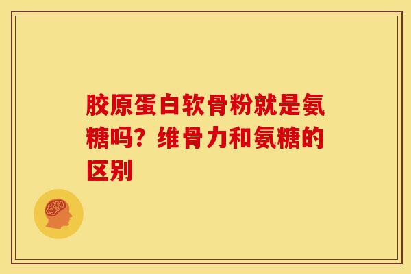 胶原蛋白软骨粉就是氨糖吗？维骨力和氨糖的区别