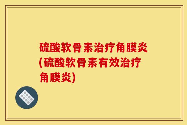 硫酸软骨素治疗角膜炎(硫酸软骨素有效治疗角膜炎)