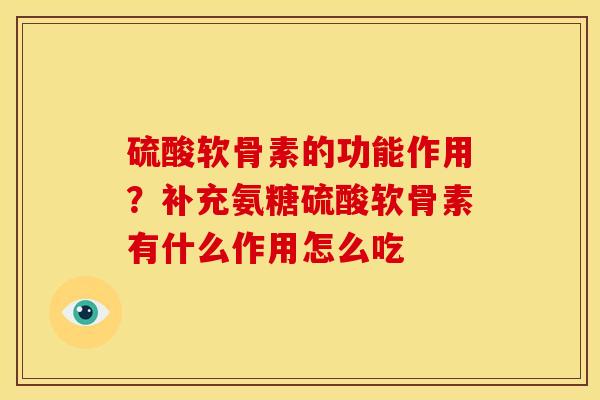 硫酸软骨素的功能作用？补充氨糖硫酸软骨素有什么作用怎么吃