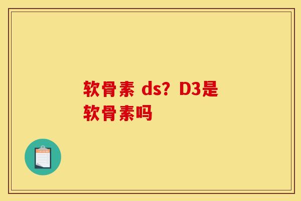 软骨素 ds？D3是软骨素吗