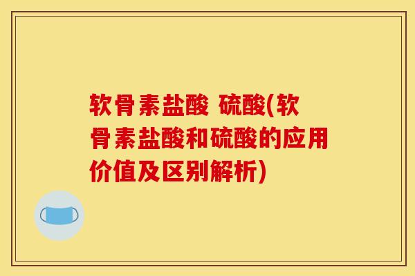 软骨素盐酸 硫酸(软骨素盐酸和硫酸的应用价值及区别解析)