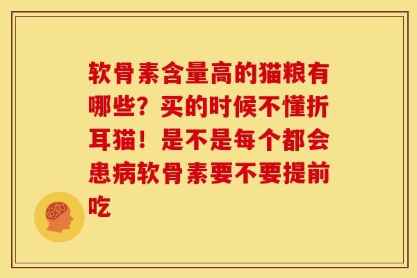 软骨素含量高的猫粮有哪些？买的时候不懂折耳猫！是不是每个都会患病软骨素要不要提前吃