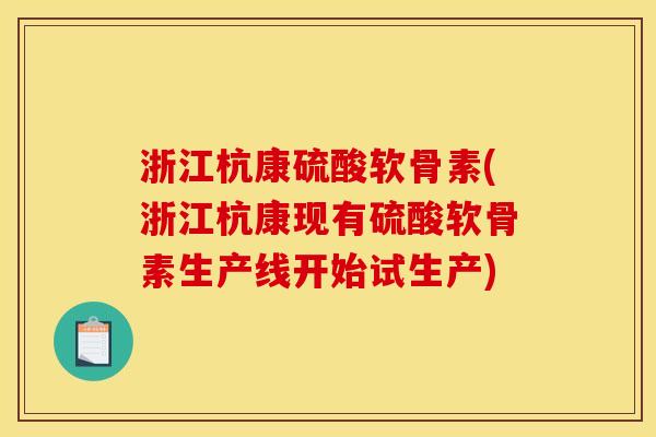 浙江杭康硫酸软骨素(浙江杭康现有硫酸软骨素生产线开始试生产)