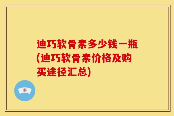 迪巧软骨素多少钱一瓶(迪巧软骨素价格及购买途径汇总)