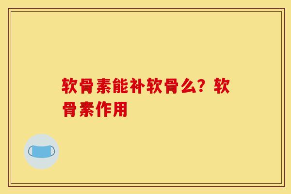 软骨素能补软骨么？软骨素作用
