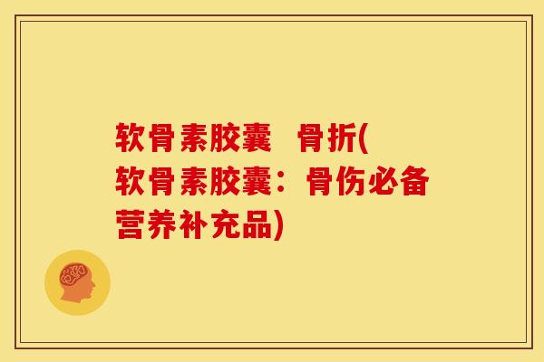 软骨素胶囊  骨折(软骨素胶囊：骨伤必备营养补充品)