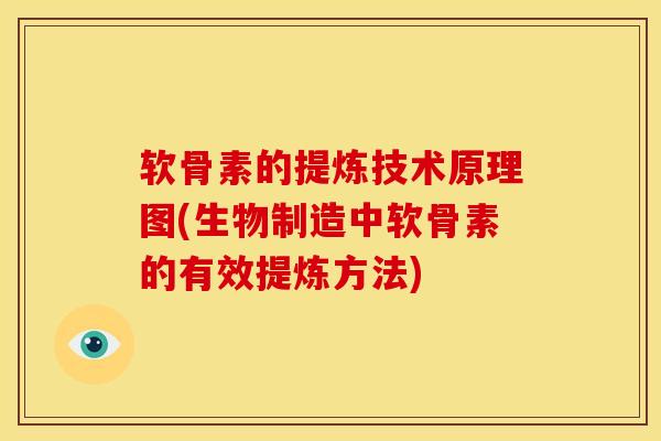 软骨素的提炼技术原理图(生物制造中软骨素的有效提炼方法)