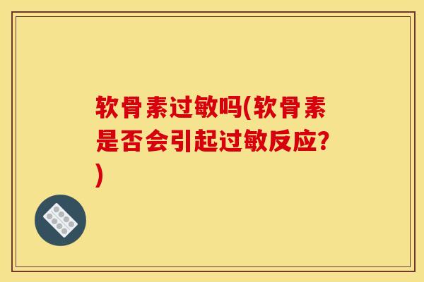 软骨素过敏吗(软骨素是否会引起过敏反应？)