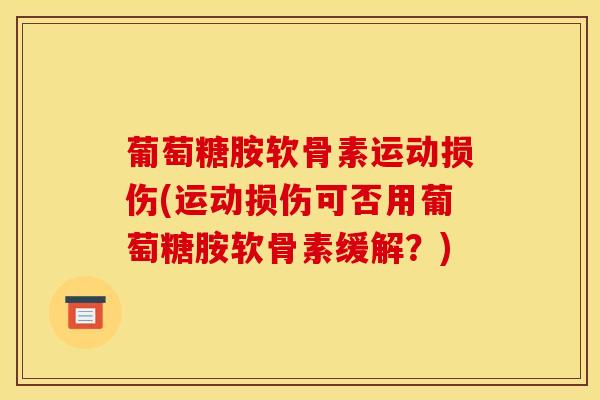 葡萄糖胺软骨素运动损伤(运动损伤可否用葡萄糖胺软骨素缓解？)