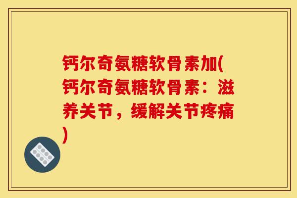 钙尔奇氨糖软骨素加(钙尔奇氨糖软骨素：滋养关节，缓解关节疼痛)
