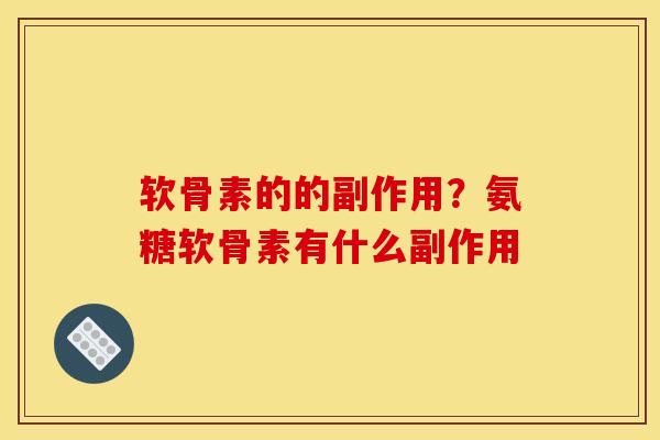 软骨素的的副作用？氨糖软骨素有什么副作用