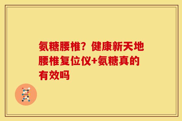 氨糖腰椎？健康新天地腰椎复位仪+氨糖真的有效吗
