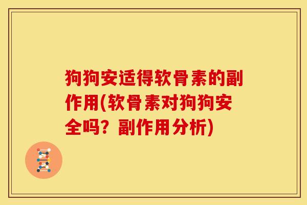 狗狗安适得软骨素的副作用(软骨素对狗狗安全吗？副作用分析)
