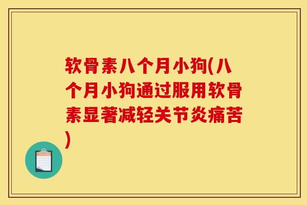 软骨素八个月小狗(八个月小狗通过服用软骨素显著减轻关节炎痛苦)