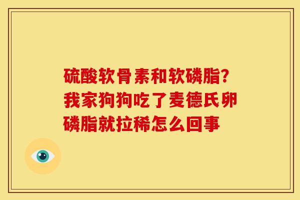 硫酸软骨素和软磷脂？我家狗狗吃了麦德氏卵磷脂就拉稀怎么回事