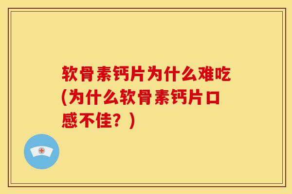 软骨素钙片为什么难吃(为什么软骨素钙片口感不佳？)
