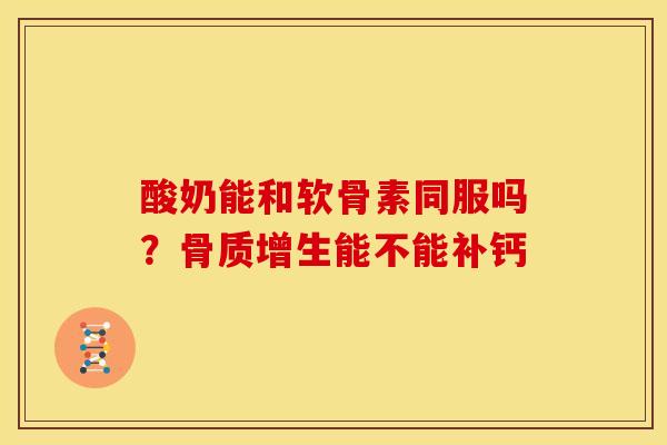 酸奶能和软骨素同服吗？骨质增生能不能补钙