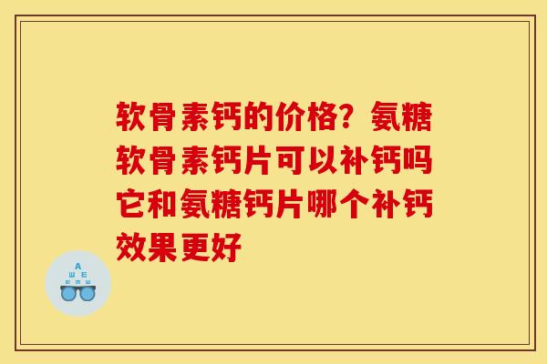 软骨素钙的价格？氨糖软骨素钙片可以补钙吗它和氨糖钙片哪个补钙效果更好