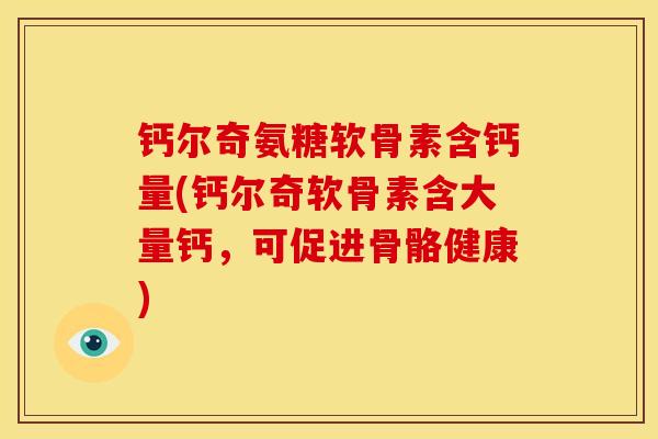 钙尔奇氨糖软骨素含钙量(钙尔奇软骨素含大量钙，可促进骨骼健康)