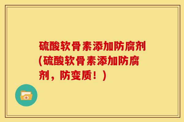 硫酸软骨素添加防腐剂(硫酸软骨素添加防腐剂，防变质！)