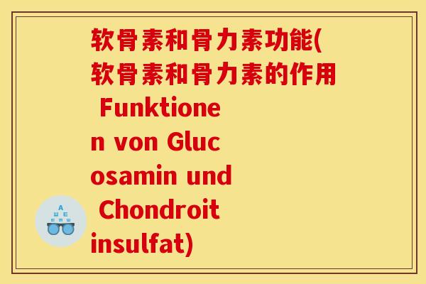 软骨素和骨力素功能(软骨素和骨力素的作用 Funktionen von Glucosamin und Chondroitinsulfat)