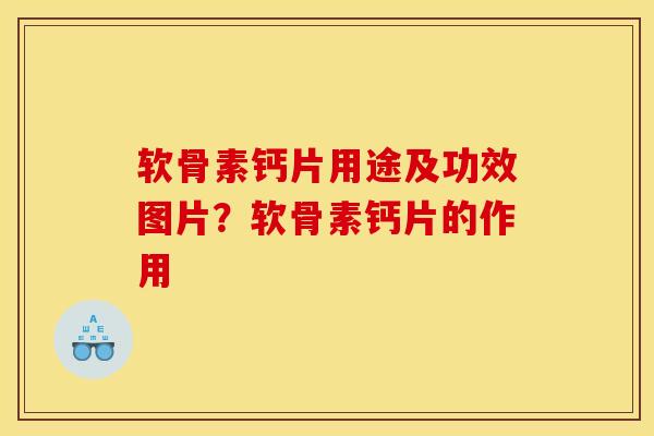 软骨素钙片用途及功效图片？软骨素钙片的作用