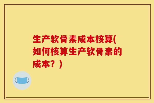 生产软骨素成本核算(如何核算生产软骨素的成本？)