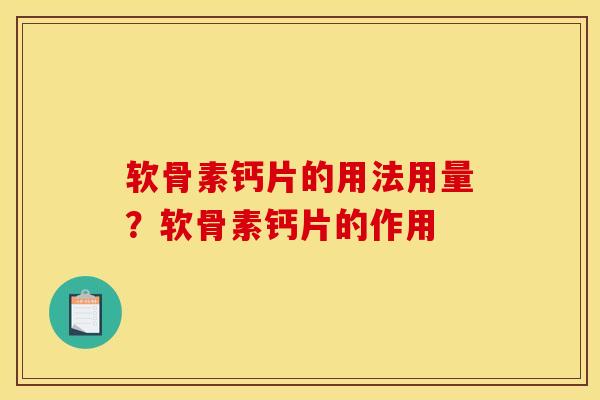 软骨素钙片的用法用量？软骨素钙片的作用
