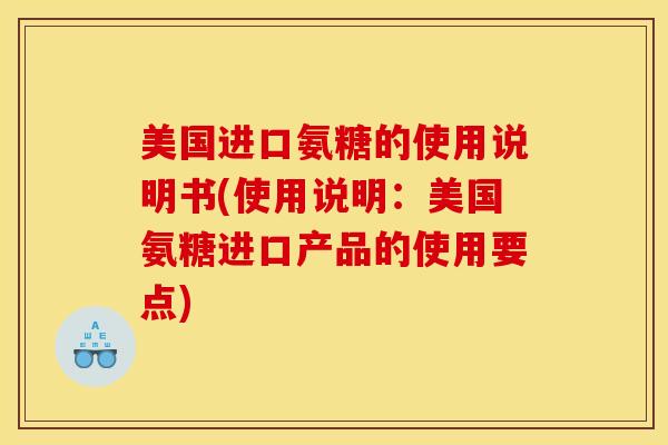 美国进口氨糖的使用说明书(使用说明：美国氨糖进口产品的使用要点)