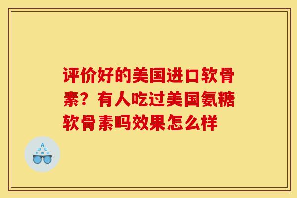 评价好的美国进口软骨素？有人吃过美国氨糖软骨素吗效果怎么样