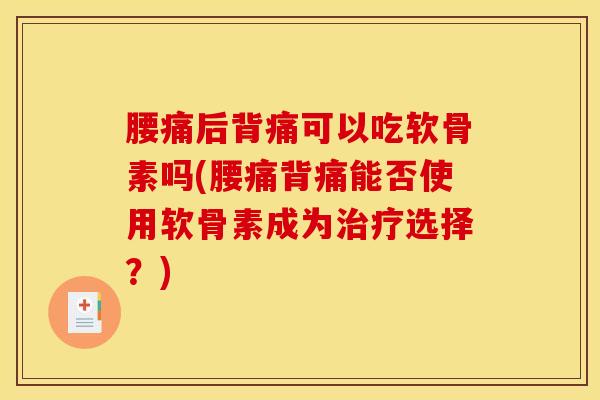 腰痛后背痛可以吃软骨素吗(腰痛背痛能否使用软骨素成为治疗选择？)