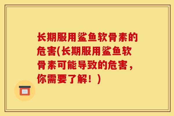 长期服用鲨鱼软骨素的危害(长期服用鲨鱼软骨素可能导致的危害，你需要了解！)