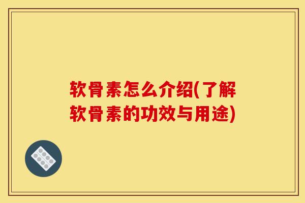 软骨素怎么介绍(了解软骨素的功效与用途)